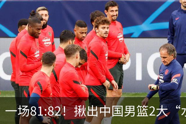 一场81:82！揪出中国男篮2大“水货” 表现拉胯 恐被郭士强弃用