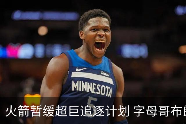 火箭暂缓超巨追逐计划 字母哥布朗交易不划算？